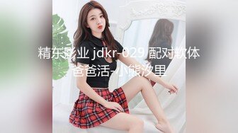 精东影业 jdkr-029 配对软体爸爸活-小熊汐里