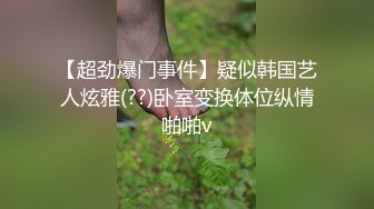 【超劲爆门事件】疑似韩国艺人炫雅(??)卧室变换体位纵情啪啪v