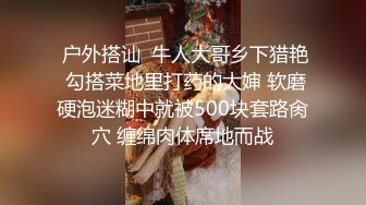  户外搭讪  牛人大哥乡下猎艳 勾搭菜地里打药的大婶 软磨硬泡迷糊中就被500块套路肏穴 缠绵肉体席地而战