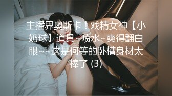 主播界奥斯卡！戏精女神【小奶球】道具~喷水~爽得翻白眼~~这是何等的卧槽身材太棒了 (3)