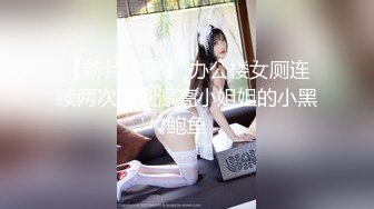 【新片速遞】 办公楼女厕连续两次拍到漂亮小姐姐的小黑鲍鱼