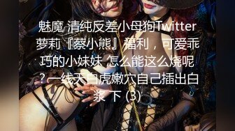 魅魔 清纯反差小母狗Twitter萝莉『蔡小熊』福利，可爱乖巧的小妹妹 怎么能这么烧呢？一线天白虎嫩穴自己插出白浆 下 (3)