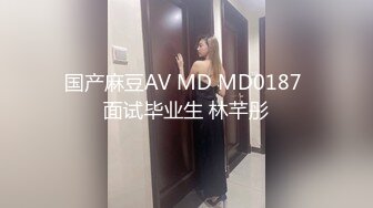 国产麻豆AV MD MD0187 面试毕业生 林芊彤