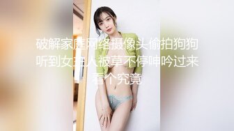 破解家庭网络摄像头偷拍狗狗听到女主人被草不停呻吟过来看个究竟