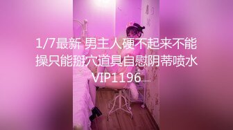 1/7最新 男主人硬不起来不能操只能掰穴道具自慰阴蒂喷水VIP1196