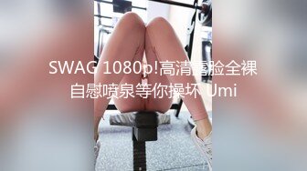 SWAG 1080p!高清露脸全裸自慰喷泉等你操坏 Umi