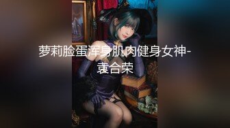 萝莉脸蛋浑身肌肉健身女神-袁合荣