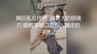 操巨乳女技师  揉着大奶掰骚穴 跪着深喉口交后入撞击奶子晃动