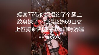 嫖客77带你嫖娼约了个腿上纹身妹子，扣逼舔奶69口交上位骑乘快速抽插，呻吟娇喘非常诱人