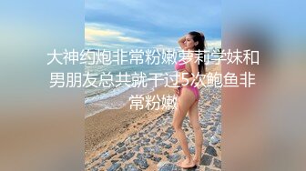 大神约炮非常粉嫩萝莉学妹和男朋友总共就干过5次鲍鱼非常粉嫩