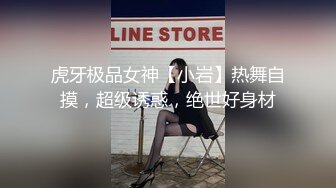 虎牙极品女神【小岩】热舞自摸，超级诱惑，绝世好身材