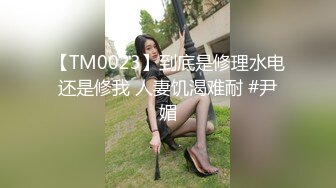 【TM0023】到底是修理水电还是修我 人妻饥渴难耐 #尹媚