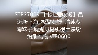 STP27009 【七七爱吃饭】最近新下海  极品女神  清纯湖南妹子 魔鬼身材引得土豪纷纷刷礼物 VIP0600