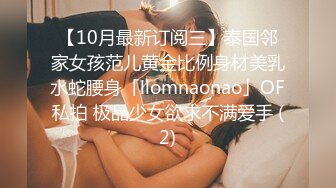 【10月最新订阅三】泰国邻家女孩范儿黄金比例身材美乳水蛇腰身「llomnaonao」OF私拍 极品少女欲求不满爱手 (2)