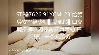 STP27626 91YCM-23 给领导安排给少妇▌吴凯彤▌口交胸推弹软肉体肏穴真带劲 白虎榨汁一条龙服务