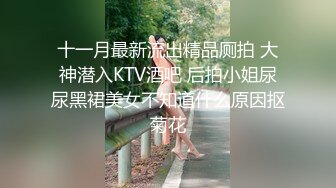 十一月最新流出精品厕拍 大神潜入KTV酒吧 后拍小姐尿尿黑裙美女不知道什么原因抠菊花