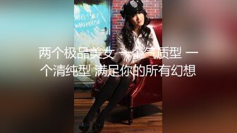 两个极品美女 一个气质型 一个清纯型 满足你的所有幻想