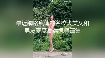 最近網路瘋傳的名校大美女和男友愛愛高清視頻續集