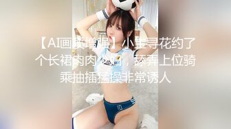 【AI画质增强】小宝寻花约了个长裙肉肉少妇，舔弄上位骑乘抽插猛操非常诱人