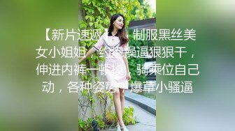 【新片速遞】❤❤制服黑丝美女小姐姐，约炮操逼狠狠干，伸进内裤一顿摸，骑乘位自己动，各种姿势，爆草小骚逼