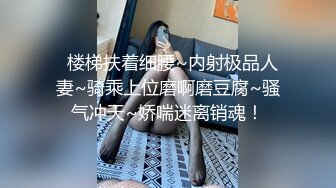   楼梯扶着细腰~内射极品人妻~骑乘上位磨啊磨豆腐~骚气冲天~娇喘迷离销魂！