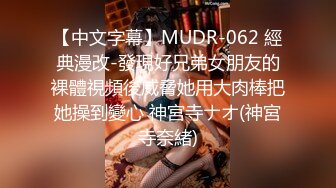 【中文字幕】MUDR-062 經典漫改-發現好兄弟女朋友的裸體視頻後威脅她用大肉棒把她操到變心 神宮寺ナオ(神宮寺奈緒)