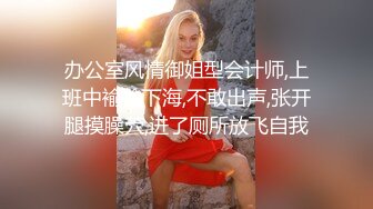 办公室风情御姐型会计师,上班中褕褕下海,不敢出声,张开腿摸臊茓,进了厕所放飞自我