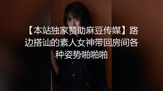 【本站独家赞助麻豆传媒】路边搭讪的素人女神带回房间各种姿势啪啪啪