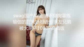 swag国产AV剧情不穿胸罩练瑜伽的巨乳姐姐诱惑男友兄弟被大屌干1080P高清版