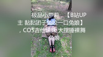 ♈ ♈ ♈极品小萝莉，【B站UP主 黏黏团子兔咬一口兔娘】，COS吉他妹妹 大摆锤裸舞，兔娘