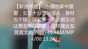 【新速片遞】  小情侣家中爱爱，女主十分清纯可人，身材也不错，骚起来一度占据主动让男主难以招架，这样骚女友简直太爽了！[749.48M/MP4/00:13:24]