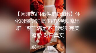 【网曝热门事件群P流出】怀化闷骚少妇高玉群P视频流出 群“熊”满足不了饿狼 完美露脸 对白真实