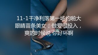 11-1干净利落第一场约啪大眼睛苗条美女，做爱很投入，爽的时候说 你好坏啊