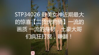 STP34026 最美女神近期最大的惊喜【二货虎豹骑】一流的画质 一流的身材，土豪大哥们疯狂打赏，赚翻！