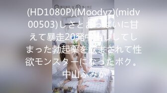 (HD1080P)(Moodyz)(midv00503)しさとおっぱいに甘えて暴走20発中出ししてしまった勃起薬を飲まされて性欲モンスターになったボク。 中山ふみか