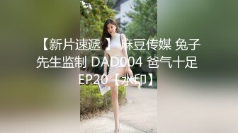 【新片速遞 】 麻豆传媒 兔子先生监制 DAD004 爸气十足 EP20【水印】