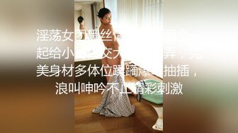 淫荡女团黑丝情趣骚逼两个一起给小哥口交大鸡巴玩弄，完美身材多体位蹂躏爆草抽插，浪叫呻吟不止精彩刺激