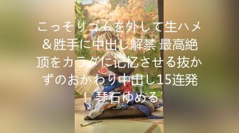 こっそりゴムを外して生ハメ＆胜手に中出し解禁 最高絶顶をカラダに记忆させる抜かずのおかわり中出し15连発！ 琴石ゆめる