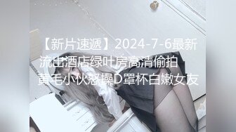 【新片速遞】2024-7-6最新流出酒店绿叶房高清偷拍❤️黄毛小伙怒操D罩杯白嫩女友