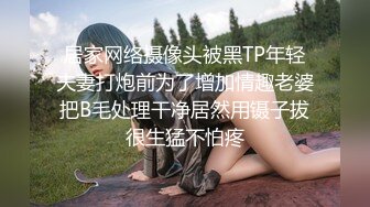 居家网络摄像头被黑TP年轻夫妻打炮前为了增加情趣老婆把B毛处理干净居然用镊子拔很生猛不怕疼