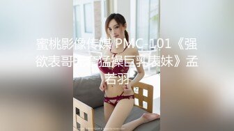 蜜桃影像传媒 PMC-101《强欲表哥无套猛操巨乳表妹》孟若羽