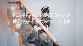 FC2-PPV-4544945 Gカップ神乳女子不安な表情から【高清无码】