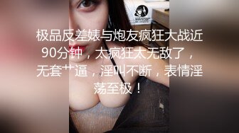 极品反差婊与炮友疯狂大战近90分钟，太疯狂太无敌了，无套艹逼，淫叫不断，表情淫荡至极！