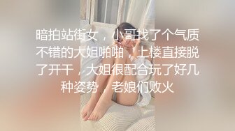 暗拍站街女，小哥找了个气质不错的大姐啪啪，上楼直接脱了开干，大姐很配合玩了好几种姿势，老娘们败火