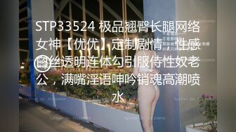 STP33524 极品翘臀长腿网络女神【优优】定制剧情，性感白丝透明连体勾引服侍性奴老公，满嘴淫语呻吟销魂高潮喷水