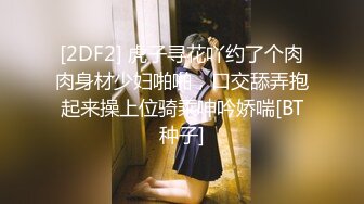 [2DF2] 虎子寻花吖约了个肉肉身材少妇啪啪，口交舔弄抱起来操上位骑乘呻吟娇喘[BT种子]