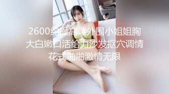 2600约操高端外围小姐姐胸大白嫩口活给力沙发抠穴调情花式啪啪激情无限