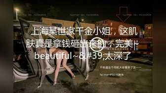  上海某世家千金小姐，这肌肤真是拿钱砸出来的，完美~beautiful~&#39;太深了