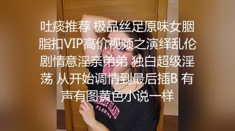 吐痰推荐 极品丝足原味女胭脂扣VIP高价视频之演绎乱伦剧情意淫亲弟弟 独白超级淫荡 从开始调情到最后插B 有声有图黄色小说一样