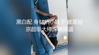 黑白配 身材娇小妹子 被黑祖宗超级大棒深喉操逼